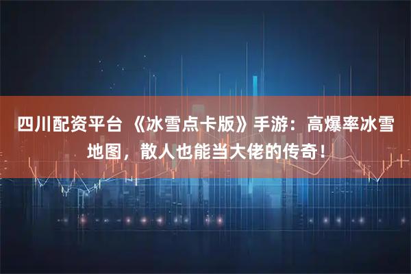 四川配资平台 《冰雪点卡版》手游：高爆率冰雪地图，散人也能当大佬的传奇！