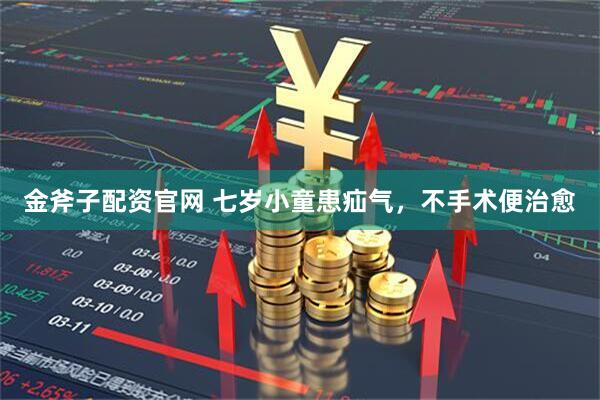 金斧子配资官网 七岁小童患疝气，不手术便治愈