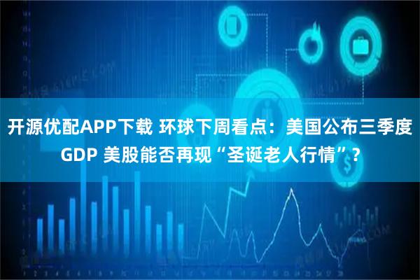 开源优配APP下载 环球下周看点:美国公布三季度GDP 美股能否再现“圣诞老人行情”?