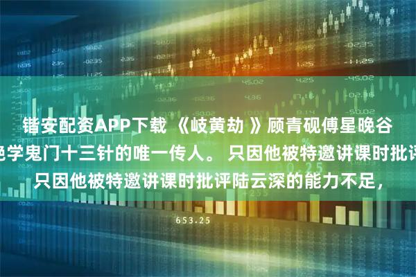 锴安配资APP下载 《岐黄劫 》顾青砚傅星晚谷南笙 顾青砚是中医绝学鬼门十三针的唯一传人。 只因他被特邀讲课时批评陆云深的能力不足，