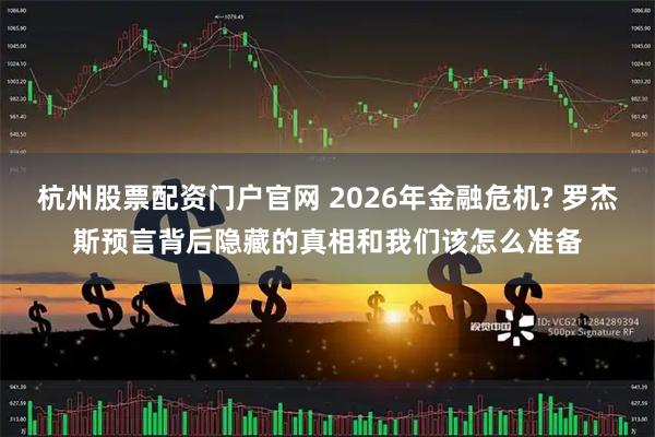杭州股票配资门户官网 2026年金融危机? 罗杰斯预言背后隐藏的真相和我们该怎么准备