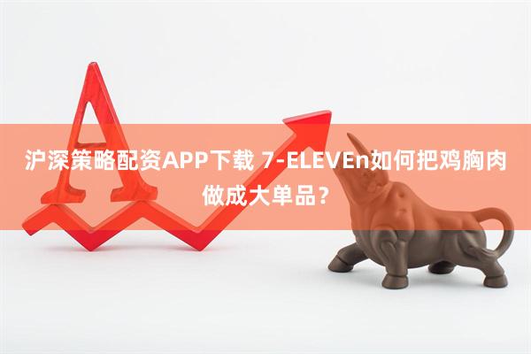 沪深策略配资APP下载 7-ELEVEn如何把鸡胸肉做成大单品？