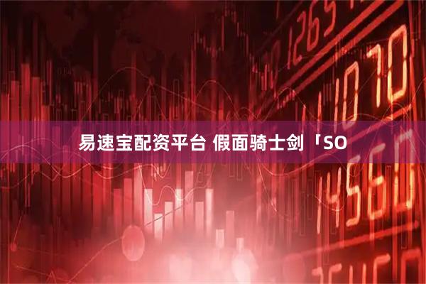 易速宝配资平台 假面骑士剑「SO