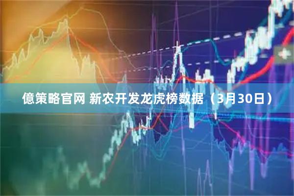 億策略官网 新农开发龙虎榜数据(3月30日)