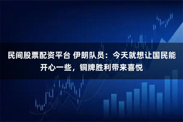 民间股票配资平台 伊朗队员：今天就想让国民能开心一些，铜牌胜利带来喜悦